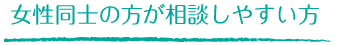 女性同士の方が相談しやすい方