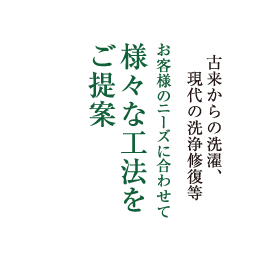 古来からの洗濯、現代の洗浄修復等お客様のニーズに合わせて様々な工法をご提案